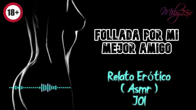Follada por mi mejor amigo - Relato Erótico - ( ASMR ) - Voz y gemidos reales
